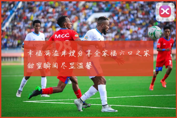 幸福满溢库嫂分享全家福六口之家甜蜜瞬间尽显温馨