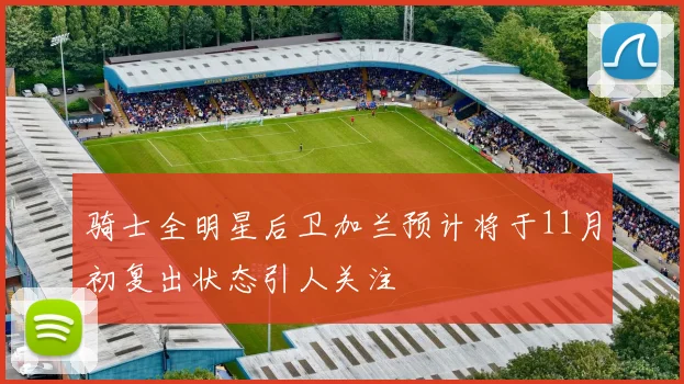 骑士全明星后卫加兰预计将于11月初复出状态引人关注