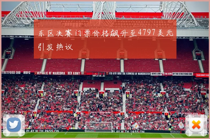 东区决赛门票价格飙升至4797美元引发热议