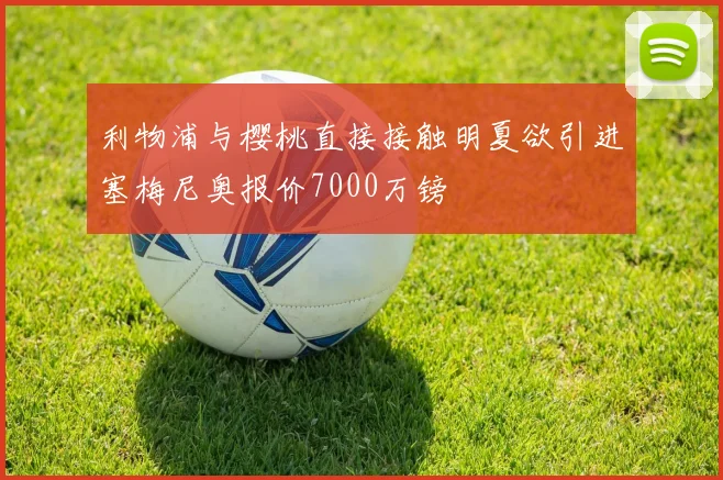 利物浦与樱桃直接接触明夏欲引进塞梅尼奥报价7000万镑