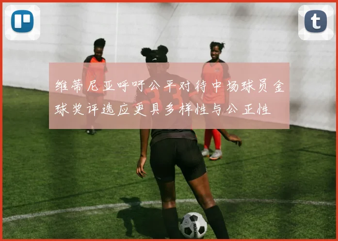 维蒂尼亚呼吁公平对待中场球员金球奖评选应更具多样性与公正性