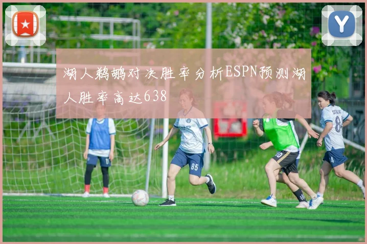湖人鹈鹕对决胜率分析ESPN预测湖人胜率高达638