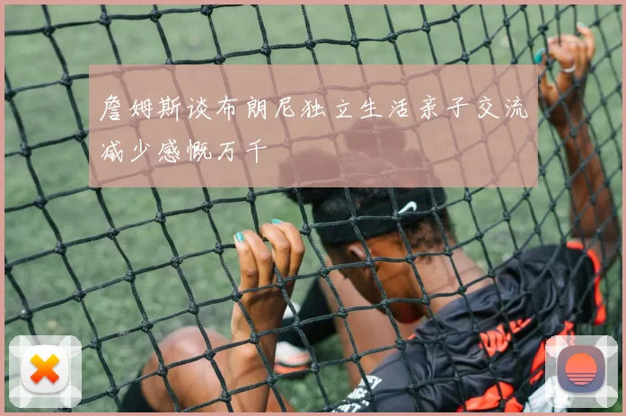 詹姆斯谈布朗尼独立生活亲子交流减少感慨万千