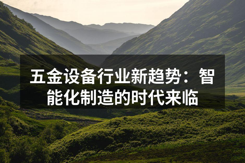 五金设备行业新趋势：智能化制造的时代来临