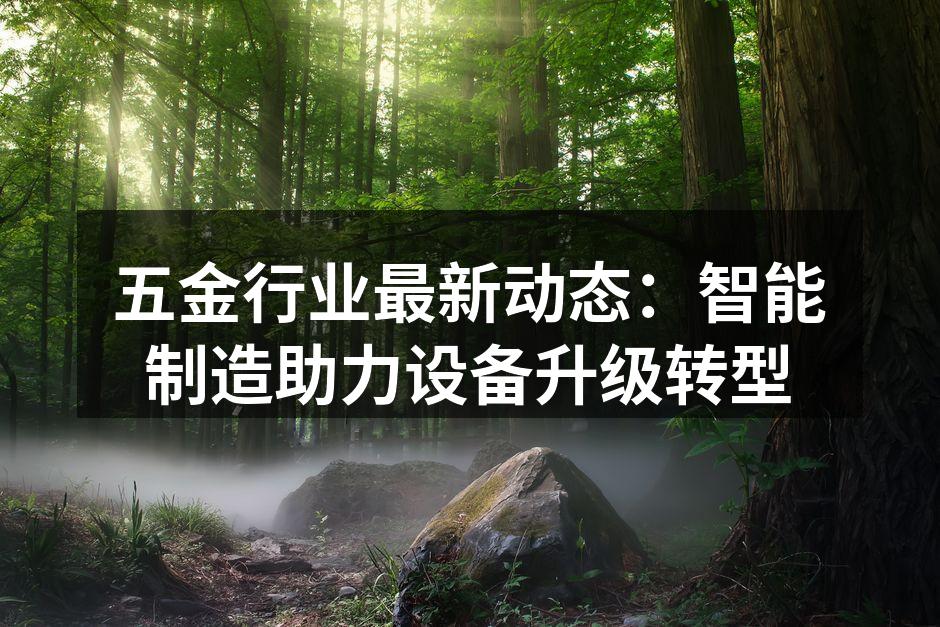 五金行业最新动态：智能制造助力设备升级转型